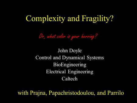 Complexity and Fragility? John Doyle Control and Dynamical Systems BioEngineering Electrical Engineering Caltech with Prajna, Papachristodoulou, and Parrilo.