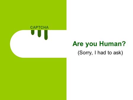 CAPTCHA 1 Are you Human? (Sorry, I had to ask). CAPTCHA 2 Agenda What is CAPTCHA? Types of CAPTCHA Where to use CAPTCHAs? Guidelines when making a CAPTCHA.