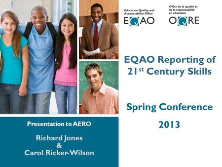 1 1 EQAO Reporting of 21 st Century Skills Spring Conference 2013 Richard Jones & Carol Ricker-Wilson Presentation to AERO.