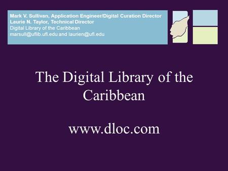 The Digital Library of the Caribbean www.dloc.com Mark V. Sullivan, Application Engineer/Digital Curation Director Laurie N. Taylor, Technical Director.