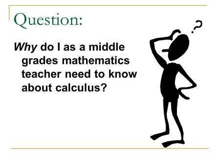 Question: Why do I as a middle grades mathematics teacher need to know about calculus?
