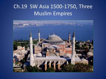 Ch.19 SW Asia 1500-1750, Three Muslim Empires. Main IdeaDetailsNotemaking The Ottoman Empire to 1750 Expansion and Frontiers Longest lasting of the post-Mongol.