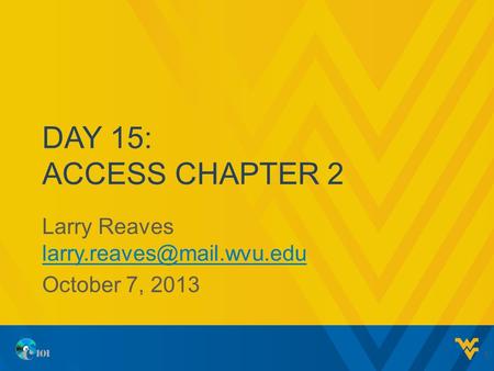 DAY 15: ACCESS CHAPTER 2 Larry Reaves  October 7, 2013 1.