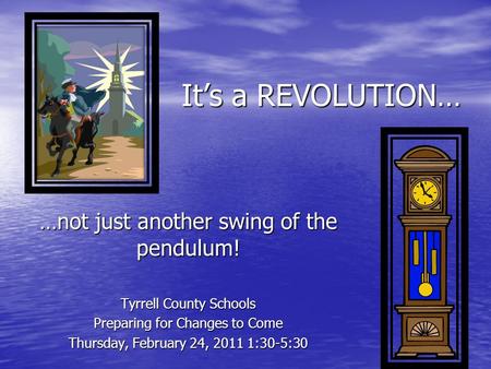 It’s a REVOLUTION… …not just another swing of the pendulum! Tyrrell County Schools Preparing for Changes to Come Thursday, February 24, 2011 1:30-5:30.