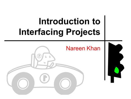 Introduction to Interfacing Projects Nareen Khan.