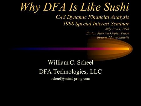 Why DFA Is Like Sushi CAS Dynamic Financial Analysis 1998 Special Interest Seminar July 13-14, 1998 Boston Marriott Copley Place Boston, Massachusetts.