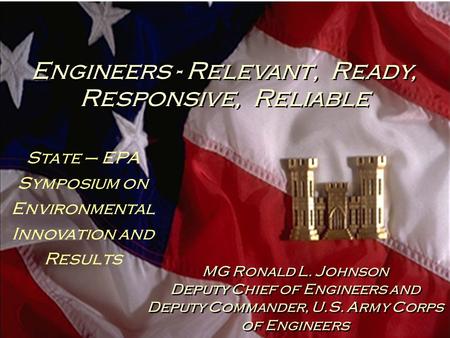 Engineers - Relevant, Ready, Responsive, Reliable MG Ronald L. Johnson Deputy Chief of Engineers and Deputy Commander, U.S. Army Corps of Engineers MG.