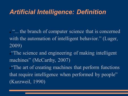 Artificial Intelligence: Definition “... the branch of computer science that is concerned with the automation of intelligent behavior.” (Luger, 2009) “The.