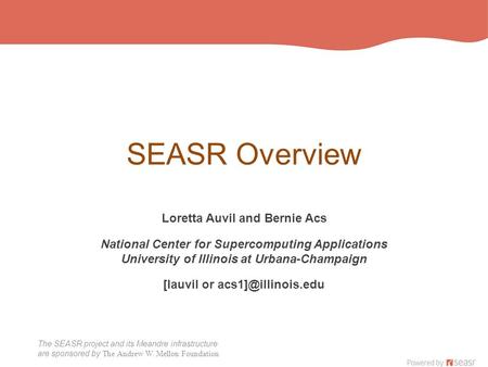 The SEASR project and its Meandre infrastructure are sponsored by The Andrew W. Mellon Foundation SEASR Overview Loretta Auvil and Bernie Acs National.