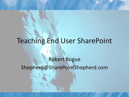 Teaching End User SharePoint Robert Bogue
