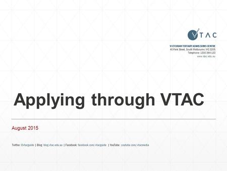 Applying through VTAC August 2015 VICTORIAN TERTIARY ADMISSIONS CENTRE 40 Park Street, South Melbourne, VIC 3205 Telephone: 1300 364 133 www.vtac.edu.au.