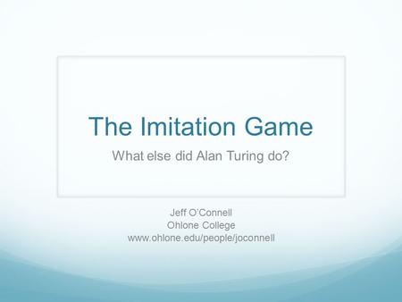 The Imitation Game What else did Alan Turing do? Jeff O’Connell Ohlone College www.ohlone.edu/people/joconnell.