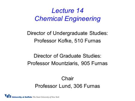 Lecture 14 Chemical Engineering Director of Undergraduate Studies: Professor Kofke, 510 Furnas Director of Graduate Studies: Professor Mountziaris, 905.