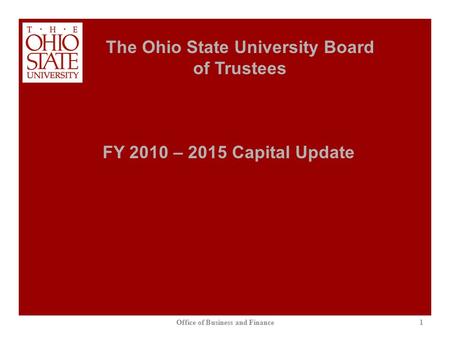 1 The Ohio State University Board of Trustees Office of Business and Finance FY 2010 – 2015 Capital Update.