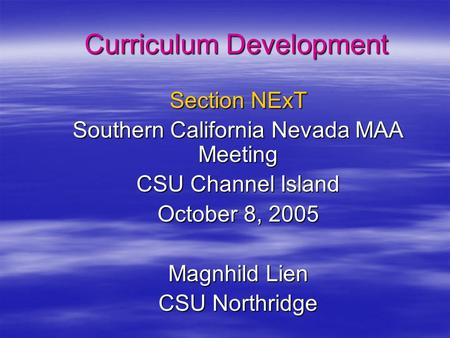 Curriculum Development Section NExT Southern California Nevada MAA Meeting CSU Channel Island October 8, 2005 Magnhild Lien CSU Northridge.