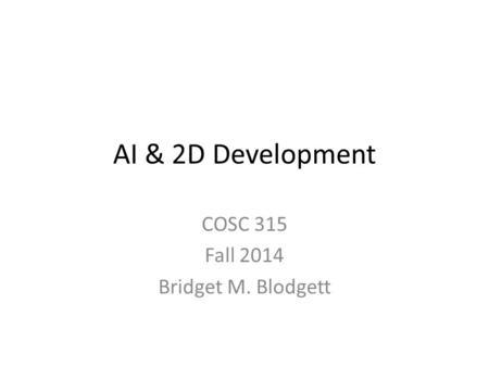 AI & 2D Development COSC 315 Fall 2014 Bridget M. Blodgett.