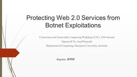 Protecting Web 2.0 Services from Botnet Exploitations Cybercrime and Trustworthy Computing Workshop (CTC), 2010 Second Nguyen H Vo, Josef Pieprzyk Department.