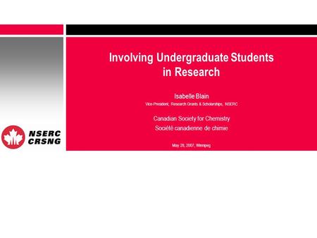 Involving Undergraduate Students in Research Isabelle Blain Vice-President, Research Grants & Scholarships, NSERC Canadian Society for Chemistry Société.