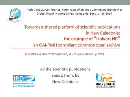 Towards a shared platform of scientific publications in New Caledonia: the example of “Univers NC” an OAI-PMH compliant common open archive Isabelle Gasser.