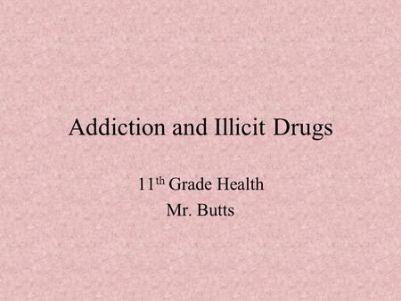 Addiction and Illicit Drugs 11 th Grade Health Mr. Butts.