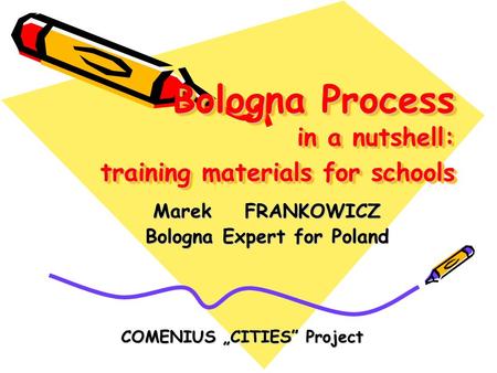 Bologna Process in a nutshell: training materials for schools Marek FRANKOWICZ Bologna Expert for Poland COMENIUS „CITIES” Project.