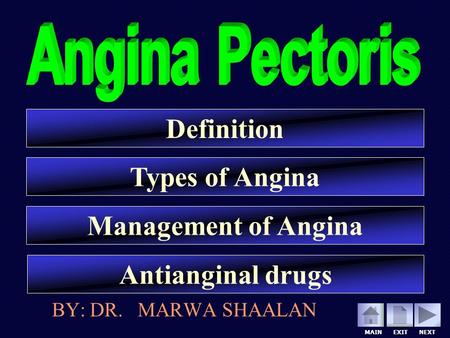 MAIN EXIT NEXT Definition Types of Angina Management of Angina Antianginal drugs BY: DR. MARWA SHAALAN.
