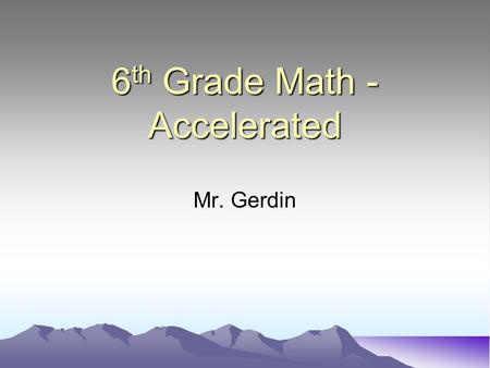 6 th Grade Math - Accelerated Mr. Gerdin. Background Education: M.Ed Education (Loyola) BS Chemical Engineering (Wisconsin) Masters Engineering Management.