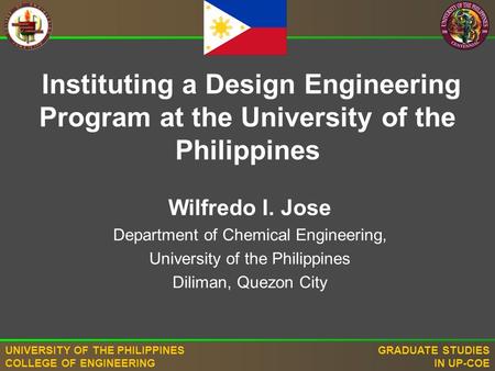 UNIVERSITY OF THE PHILIPPINES COLLEGE OF ENGINEERING GRADUATE STUDIES IN UP-COE Wilfredo I. Jose Department of Chemical Engineering, University of the.