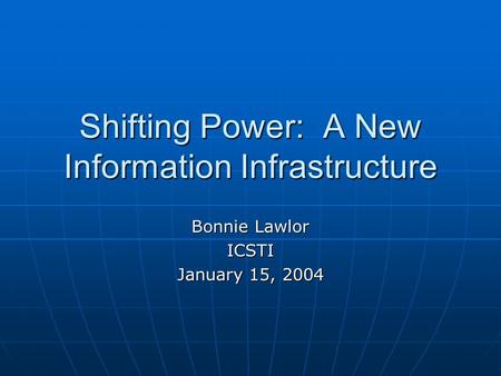 Shifting Power: A New Information Infrastructure Bonnie Lawlor ICSTI January 15, 2004.