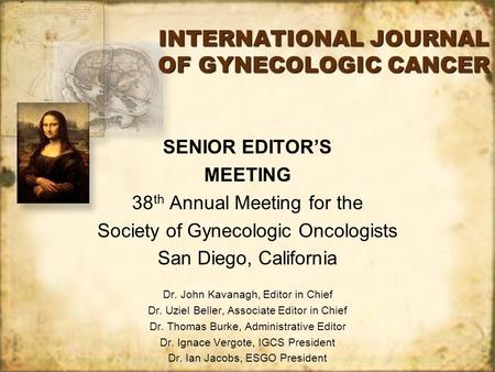 INTERNATIONAL JOURNAL OF GYNECOLOGIC CANCER SENIOR EDITOR’S MEETING 38 th Annual Meeting for the Society of Gynecologic Oncologists San Diego, California.