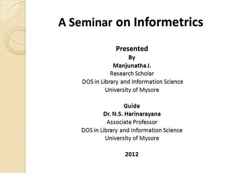 A Seminar on Informetrics PresentedBy Manjunatha J. Research Scholar DOS in Library and Information Science DOS in Library and Information Science University.