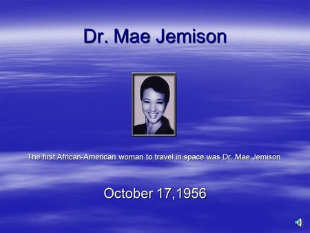Dr. Mae Jemison The first African-American woman to travel in space was Dr. Mae Jemison. October 17,1956.