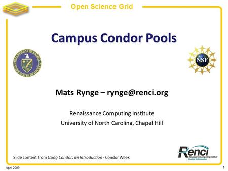 April 2009 1 Open Science Grid Campus Condor Pools Mats Rynge – Renaissance Computing Institute University of North Carolina, Chapel Hill.