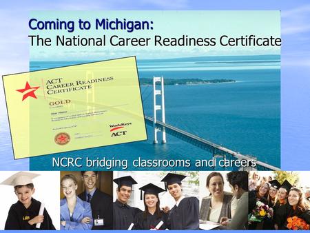 Coming to Michigan: The National Career Readiness Certificate NCRC bridging classrooms and careers.