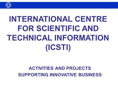 INTERNATIONAL CENTRE FOR SCIENTIFIC AND TECHNICAL INFORMATION (ICSTI) ACTIVITIES AND PROJECTS SUPPORTING INNOVATIVE BUSINESS.