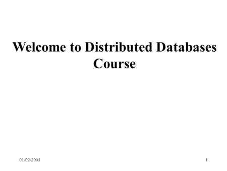 01/02/20031 Welcome to Distributed Databases Course.