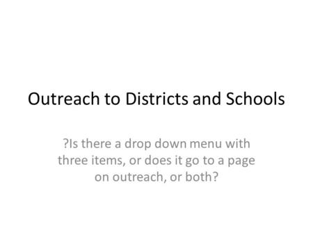 Outreach to Districts and Schools ?Is there a drop down menu with three items, or does it go to a page on outreach, or both?