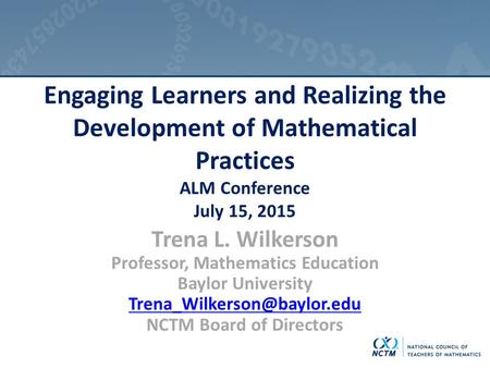 Engaging Learners and Realizing the Development of Mathematical Practices ALM Conference July 15, 2015 Trena L. Wilkerson Professor, Mathematics Education.