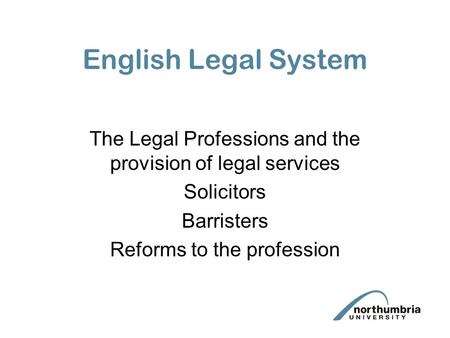 English Legal System The Legal Professions and the provision of legal services Solicitors Barristers Reforms to the profession.