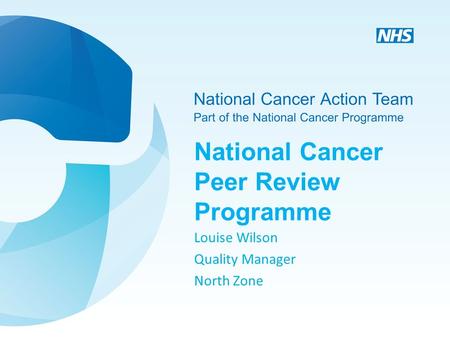 National Cancer Peer Review Programme Louise Wilson Quality Manager North Zone.
