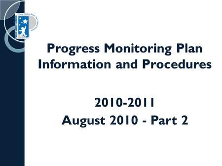 Progress Monitoring Plan Information and Procedures 2010-2011 August 2010 - Part 2.