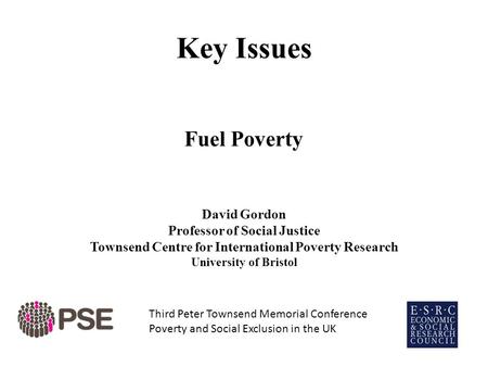 Key Issues Fuel Poverty David Gordon Professor of Social Justice Townsend Centre for International Poverty Research University of Bristol Third Peter Townsend.