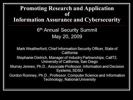 Promoting Research and Application of Information Assurance and Cybersecurity 6 th Annual Security Summit May 20, 2009 Mark Weatherford, Chief Information.