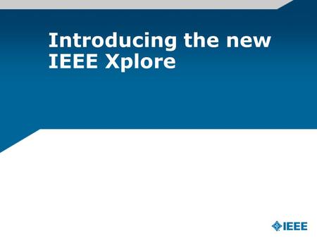 Introducing the new IEEE Xplore. About the IEEE A not-for-profit society World’s largest technical membership association with over 395,000 members in.