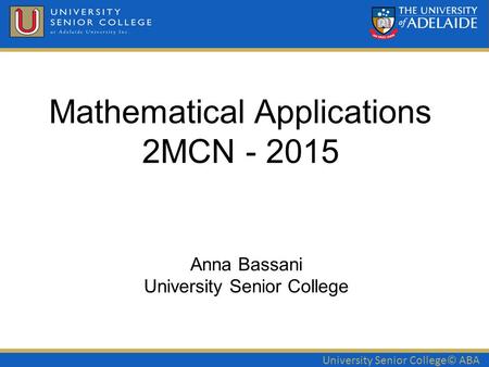 University Senior College© ABA Mathematical Applications 2MCN - 2015 Anna Bassani University Senior College.