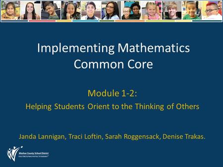 Implementing Mathematics Common Core Module 1-2: Helping Students Orient to the Thinking of Others Janda Lannigan, Traci Loftin, Sarah Roggensack, Denise.