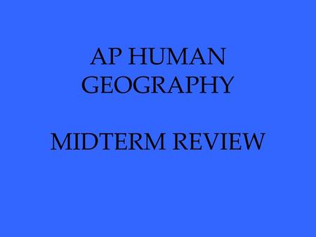 AP HUMAN GEOGRAPHY MIDTERM REVIEW