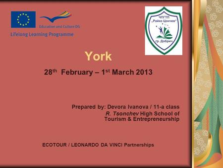 York 28 th February – 1 st March 2013 Prepared by: Devora Ivanova / 11-a class R. Tsonchev High School of Tourism & Entrepreneurship ECOTOUR / LEONARDO.