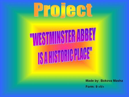 Made by: Bokova Masha Form: 9 «V». The Westminster Abbey, located near the Houses of Parliament, is more a historical site than a religious site. Every.