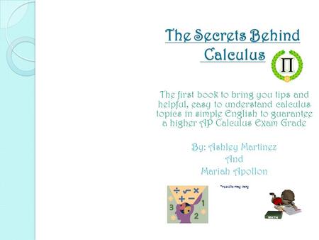 The Secrets Behind Calculus The first book to bring you tips and helpful, easy to understand calculus topics in simple English to guarantee a higher AP.